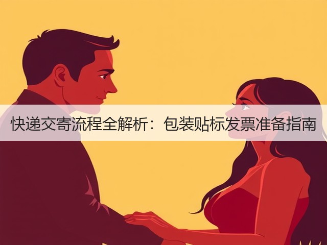 快递交寄流程全解析:包装贴标发票准备指南(图1) 快递交寄流程全解析:包装贴标发票准备指南(图1)