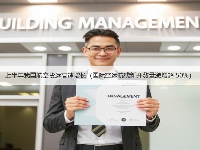 上半年我国航空货运高速增长（国际空运航线新开数量激增超 50%）(图1)