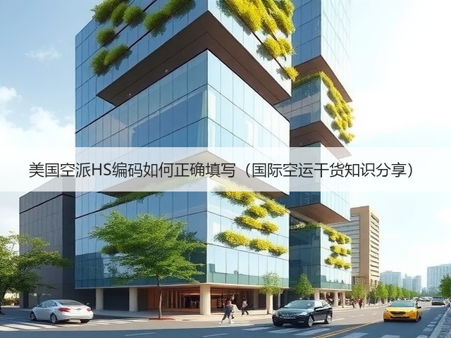 美国空派HS编码如何正确填写(国际空运干货知识分享)(图1) 美国空派HS编码如何正确填写(国际空运干货知识分享)(图1)