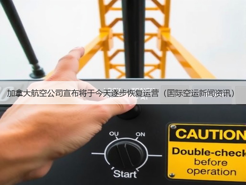 加拿大航空公司宣布将于今天逐步恢复运营(国际空运新闻资讯) 加拿大航空公司宣布将于今天逐步恢复运营(国际空运新闻资讯)