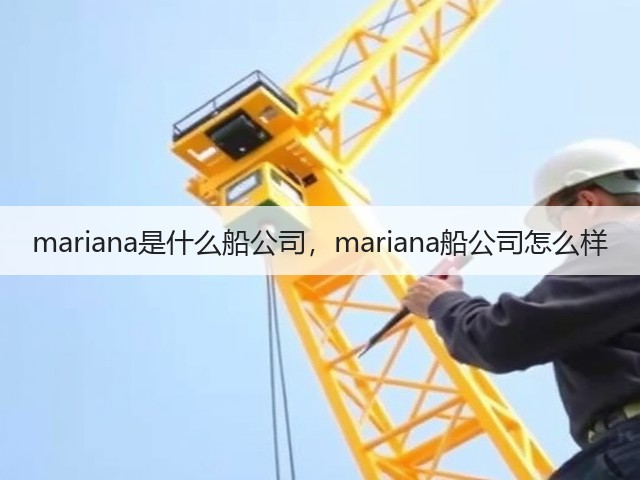 mariana是什么船公司,mariana船公司怎么样(图1) mariana是什么船公司,mariana船公司怎么样(图1)