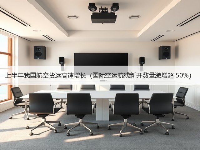上半年我国航空货运高速增长（国际空运航线新开数量激增超 50%）(图3)