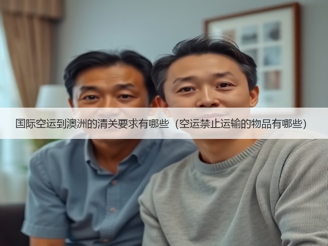 国际空运到澳洲的清关要求有哪些(空运禁止运输的物品有哪些)(图2) 国际空运到澳洲的清关要求有哪些(空运禁止运输的物品有哪些)(图2)