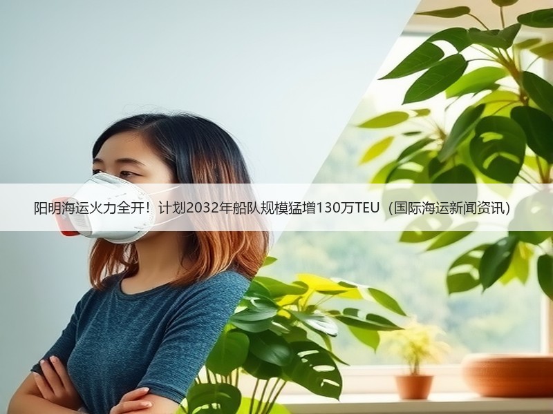 阳明海运火力全开!计划2032年船队规模猛增130万TEU(国际海运新闻资讯) 阳明海运火力全开!计划2032年船队规模猛增130万TEU(国际海运新闻资讯)