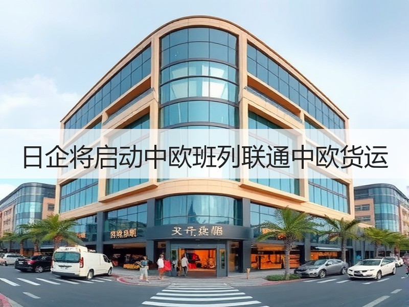 日企将启动中欧班列联通中欧货运