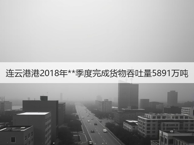 连云港港2018年**季度完成货物吞吐量5891万吨(图2) 连云港港2018年**季度完成货物吞吐量5891万吨(图2)