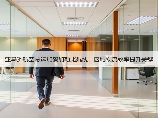 亚马逊航空货运加码加勒比航线,区域物流效率提升关键(图3) 亚马逊航空货运加码加勒比航线,区域物流效率提升关键(图3)
