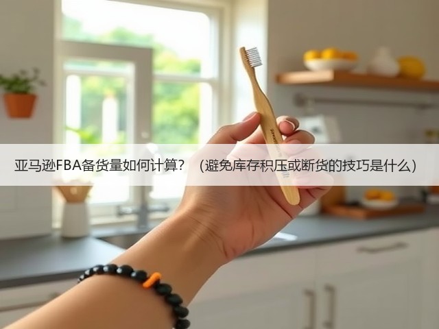 亚马逊FBA备货量如何计算?(避免库存积压或断货的技巧是什么)(图2) 亚马逊FBA备货量如何计算?(避免库存积压或断货的技巧是什么)(图2)