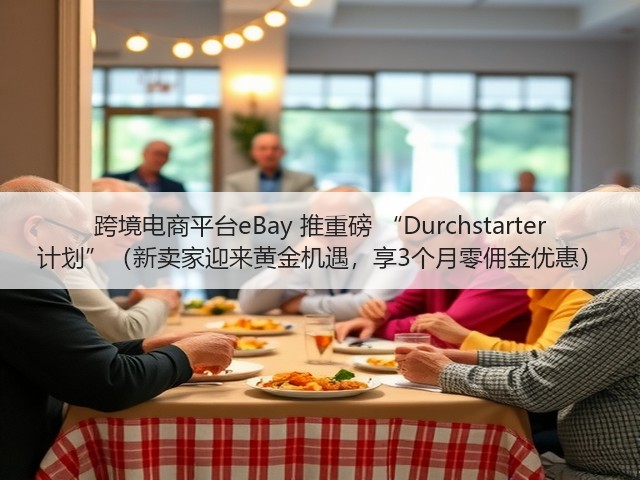 跨境电商平台eBay 推重磅 “Durchstarter 计划”（新卖家迎来黄金机遇，享3个月零佣金优惠）(图3)