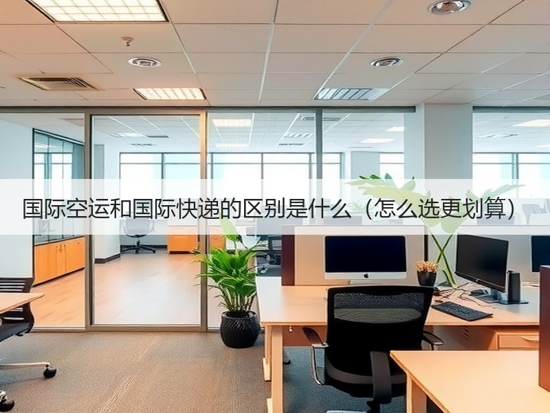 国际空运和国际快递的区别是什么（怎么选更划算）