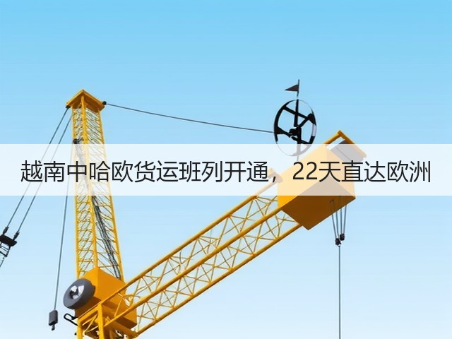越南中哈欧货运班列开通,22天直达欧洲(图3) 越南中哈欧货运班列开通,22天直达欧洲(图3)