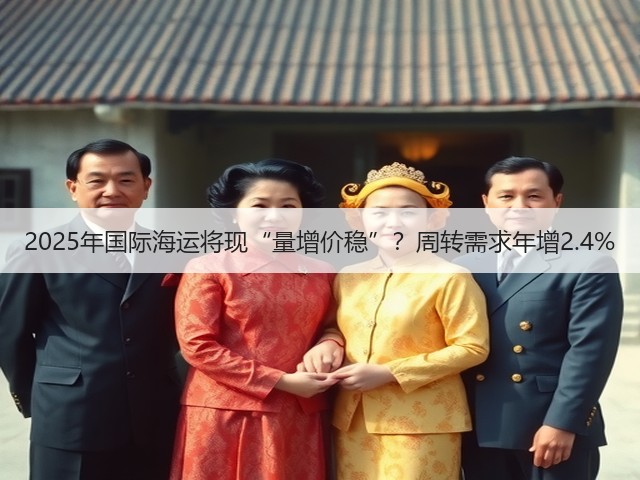 2025年国际海运将现“量增价稳”?周转需求年增2.4%(图1) 2025年国际海运将现“量增价稳”?周转需求年增2.4%(图1)