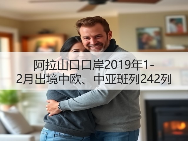 阿拉山口口岸2019年1-2月出境中欧、中亚班列242列(图2) 阿拉山口口岸2019年1-2月出境中欧、中亚班列242列(图2)