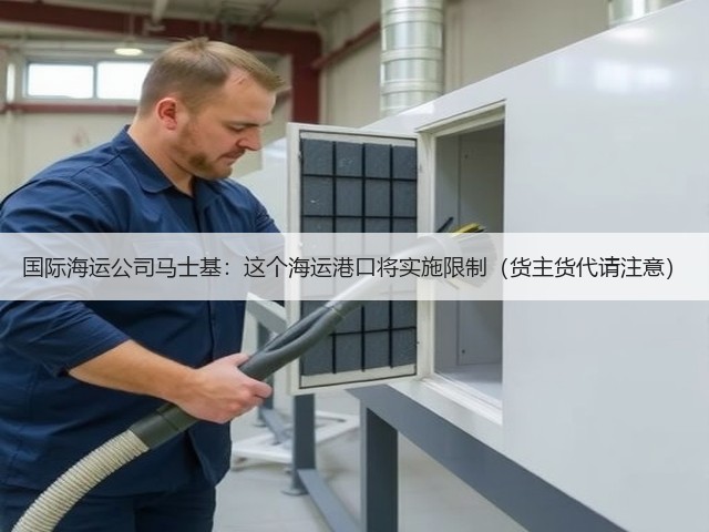 国际海运公司马士基:这个海运港口将实施限制(货主货代请注意)(图2) 国际海运公司马士基:这个海运港口将实施限制(货主货代请注意)(图2)