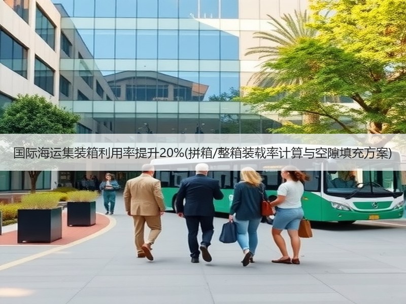 国际海运集装箱利用率提升20%(拼箱/整箱装载率计算与空隙填充方案) 国际海运集装箱利用率提升20%(拼箱/整箱装载率计算与空隙填充方案)