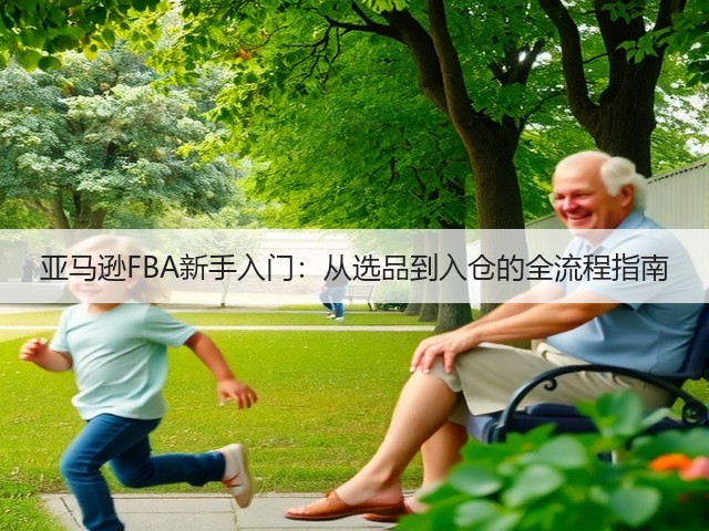 亚马逊FBA新手入门:从选品到入仓的全流程指南(图3) 亚马逊FBA新手入门:从选品到入仓的全流程指南(图3)