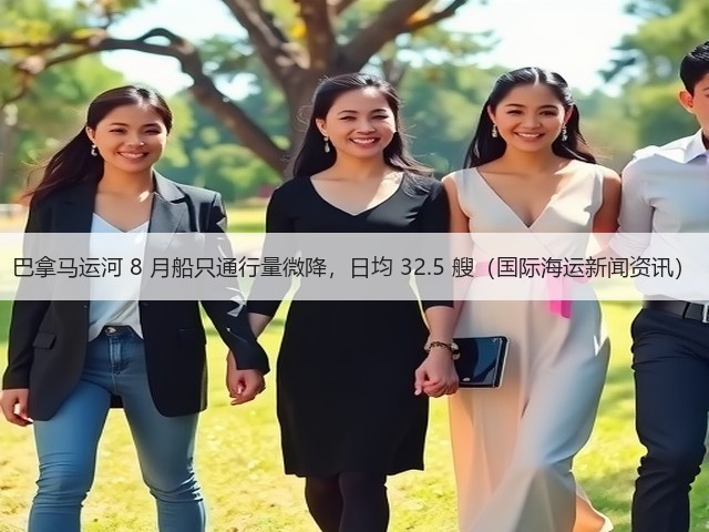 巴拿马运河 8 月船只通行量微降,日均 32.5 艘(国际海运新闻资讯)(图1) 巴拿马运河 8 月船只通行量微降,日均 32.5 艘(国际海运新闻资讯)(图1)