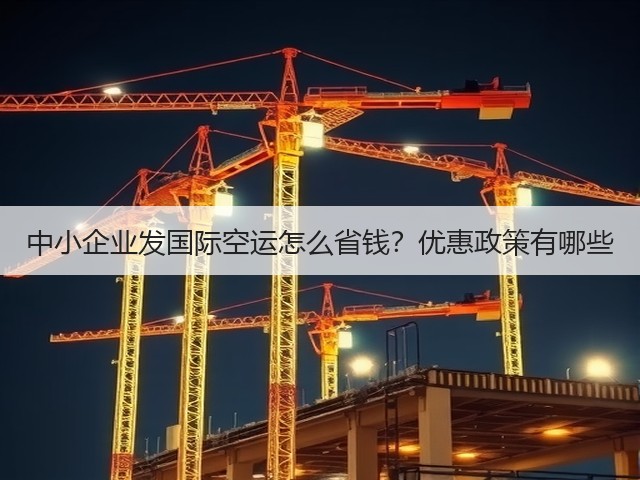中小企业发国际空运怎么省钱？优惠政策有哪些(图2)