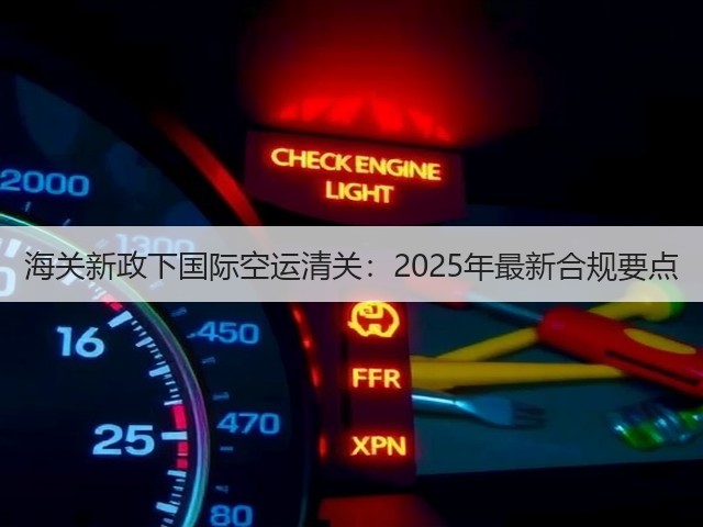 海关新政下国际空运清关:2025年最新合规要点(图1) 海关新政下国际空运清关:2025年最新合规要点(图1)