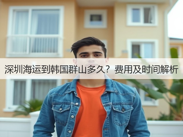 深圳海运到韩国群山多久?费用及时间解析(图1) 深圳海运到韩国群山多久?费用及时间解析(图1)