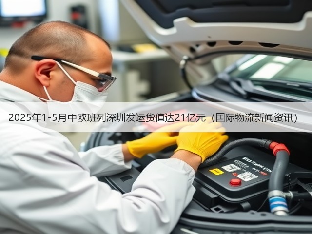 2025年1-5月中欧班列深圳发运货值达21亿元(国际物流新闻资讯)(图3) 2025年1-5月中欧班列深圳发运货值达21亿元(国际物流新闻资讯)(图3)