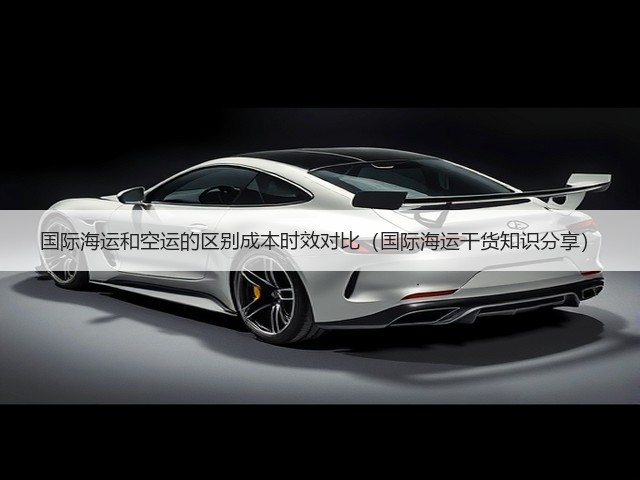 国际海运和空运的区别成本时效对比(国际海运干货知识分享)(图3) 国际海运和空运的区别成本时效对比(国际海运干货知识分享)(图3)