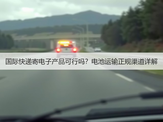 国际快递寄电子产品可行吗？电池运输正规渠道详解(图2)