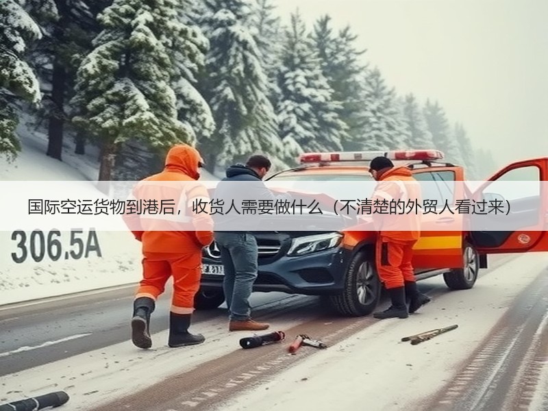 国际空运货物到港后，收货人需要做什么（不清楚的外贸人看过来）
