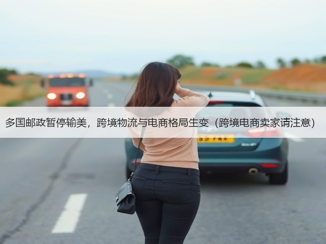 多国邮政暂停输美,跨境物流与电商格局生变(跨境电商卖家请注意)(图2) 多国邮政暂停输美,跨境物流与电商格局生变(跨境电商卖家请注意)(图2)