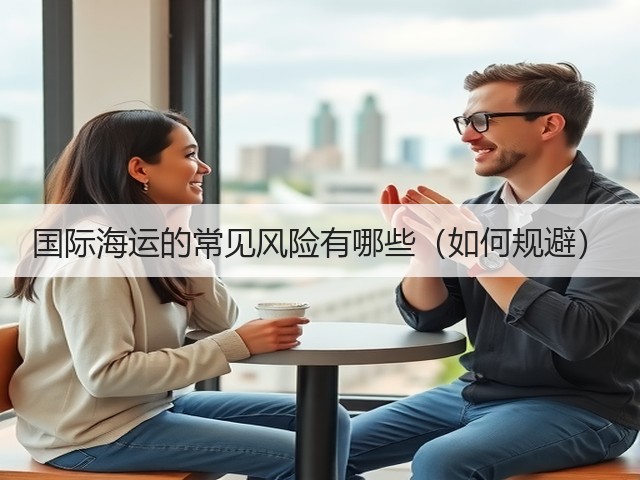 国际海运的常见风险有哪些(如何规避)(图3) 国际海运的常见风险有哪些(如何规避)(图3)