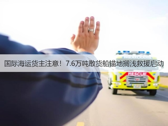 国际海运货主注意!7.6万吨散货船锚地搁浅救援启动(图3) 国际海运货主注意!7.6万吨散货船锚地搁浅救援启动(图3)
