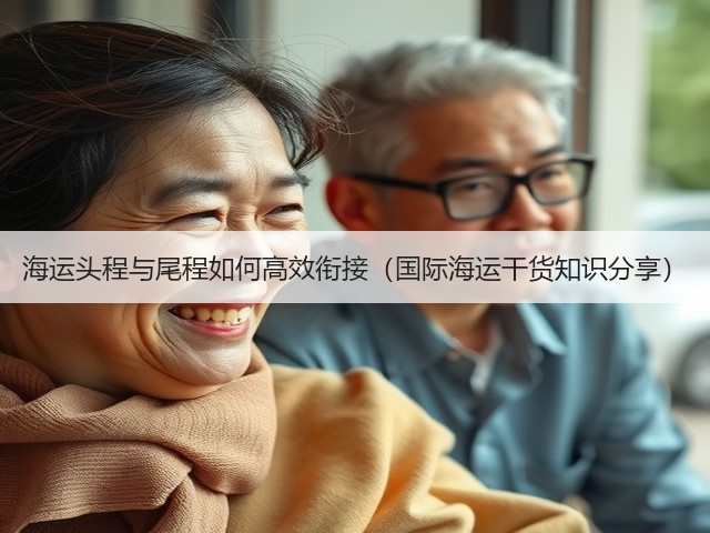 海运头程与尾程如何高效衔接（国际海运干货知识分享）(图3)