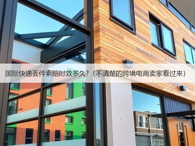 国际快递丢件索赔时效多久?（不清楚的跨境电商卖家看过来）(图1)