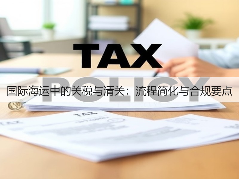 国际海运中的关税与清关:流程简化与合规要点 国际海运中的关税与清关:流程简化与合规要点