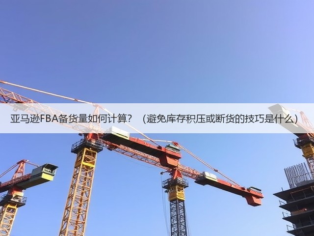 亚马逊FBA备货量如何计算?(避免库存积压或断货的技巧是什么)(图1) 亚马逊FBA备货量如何计算?(避免库存积压或断货的技巧是什么)(图1)
