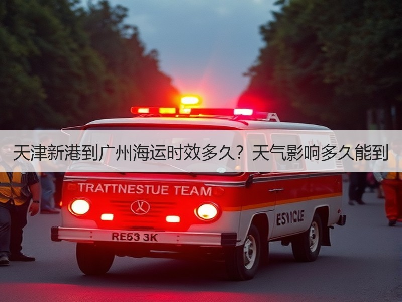 天津新港到广州海运时效多久?天气影响多久能到 天津新港到广州海运时效多久?天气影响多久能到