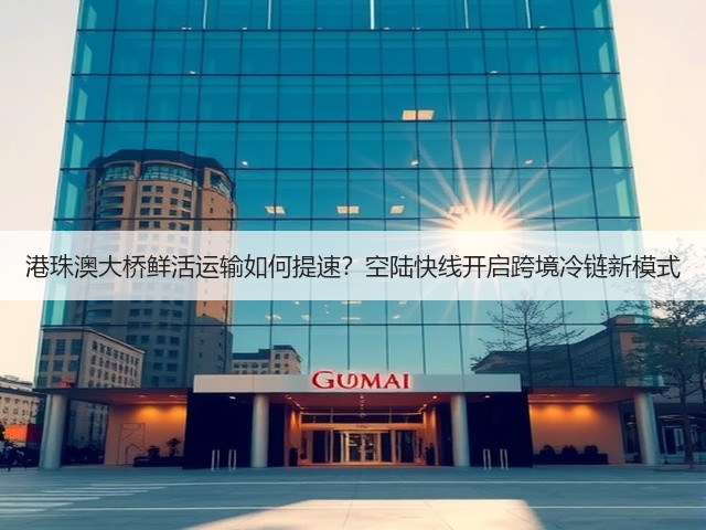 港珠澳大桥鲜活运输如何提速?空陆快线开启跨境冷链新模式(图1) 港珠澳大桥鲜活运输如何提速?空陆快线开启跨境冷链新模式(图1)