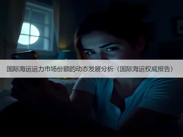 国际海运运力市场份额的动态发展分析(国际海运权威报告)(图1) 国际海运运力市场份额的动态发展分析(国际海运权威报告)(图1)