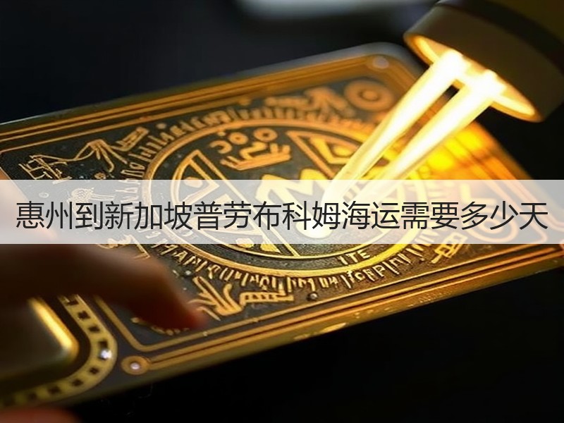 惠州到新加坡普劳布科姆海运需要多少天 惠州到新加坡普劳布科姆海运需要多少天