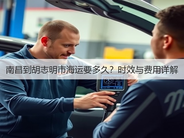 南昌到胡志明市海运要多久?时效与费用详解(图1) 南昌到胡志明市海运要多久?时效与费用详解(图1)