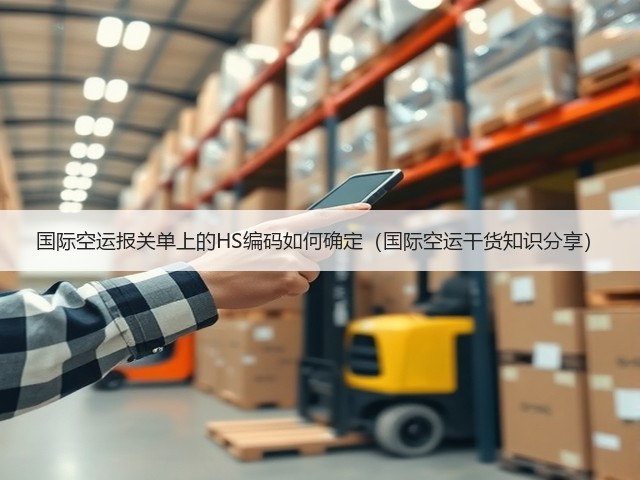 国际空运报关单上的HS编码如何确定(国际空运干货知识分享)(图1) 国际空运报关单上的HS编码如何确定(国际空运干货知识分享)(图1)