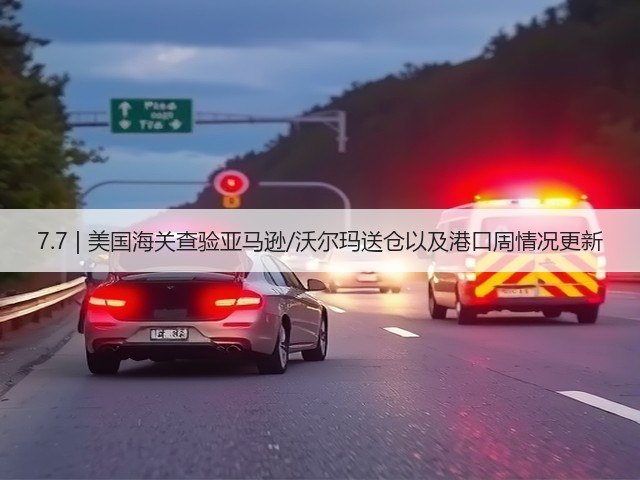 7.7 | 美国海关查验亚马逊/沃尔玛送仓以及港口周情况更新(图3) 7.7 | 美国海关查验亚马逊/沃尔玛送仓以及港口周情况更新(图3)