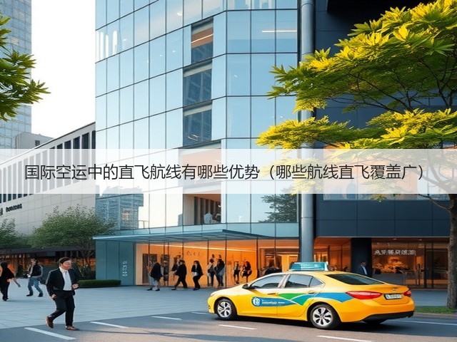 国际空运中的直飞航线有哪些优势（哪些航线直飞覆盖广）(图3)