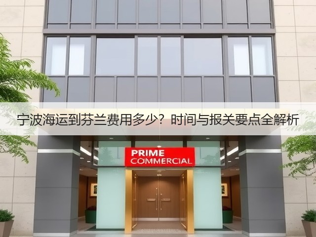 宁波海运到芬兰费用多少?时间与报关要点全解析(图2) 宁波海运到芬兰费用多少?时间与报关要点全解析(图2)