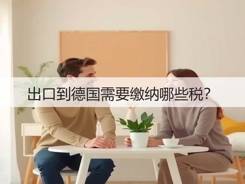 出口到德国需要缴纳哪些税? 出口到德国需要缴纳哪些税?