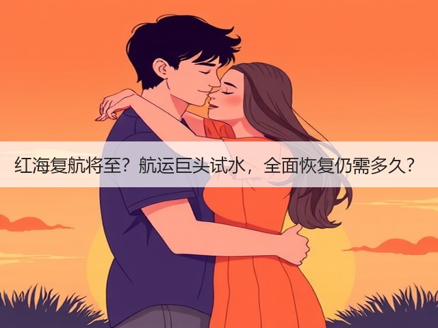 红海复航将至？航运巨头试水，全面恢复仍需多久？(图1)