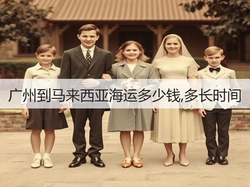 广州到马来西亚海运多少钱,多长时间 广州到马来西亚海运多少钱,多长时间