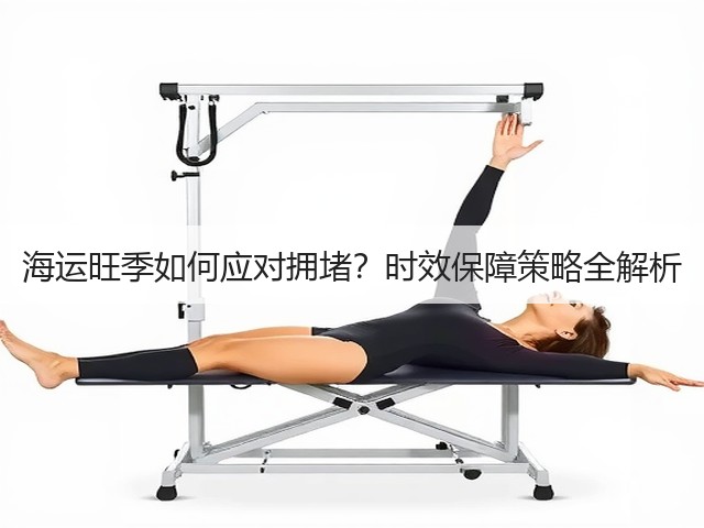 海运旺季如何应对拥堵?时效保障策略全解析(图3) 海运旺季如何应对拥堵?时效保障策略全解析(图3)