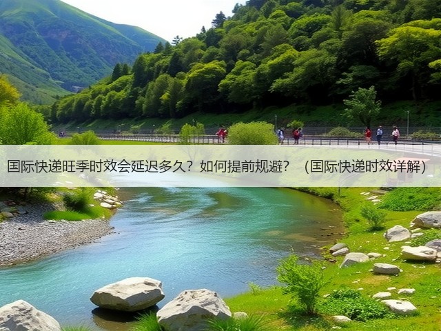 国际快递旺季时效会延迟多久?如何提前规避?(国际快递时效详解)(图1) 国际快递旺季时效会延迟多久?如何提前规避?(国际快递时效详解)(图1)