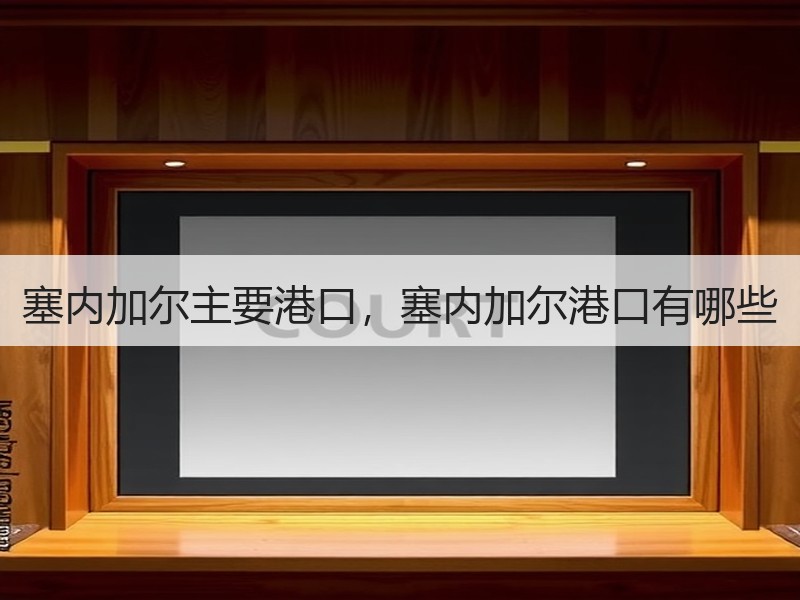 塞内加尔主要港口,塞内加尔港口有哪些 塞内加尔主要港口,塞内加尔港口有哪些